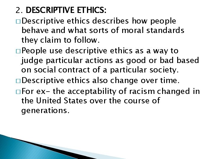 2. DESCRIPTIVE ETHICS: � Descriptive ethics describes how people behave and what sorts of
