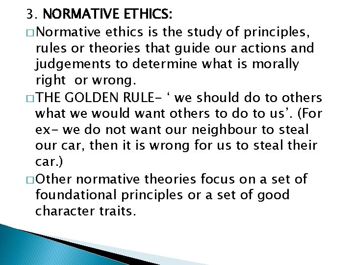 3. NORMATIVE ETHICS: � Normative ethics is the study of principles, rules or theories