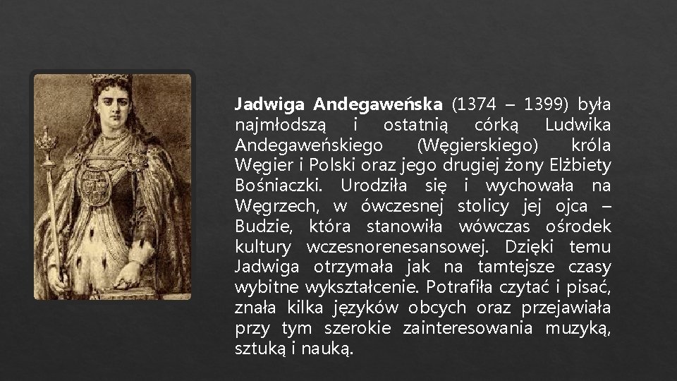 Jadwiga Andegaweńska (1374 – 1399) była najmłodszą i ostatnią córką Ludwika Andegaweńskiego (Węgierskiego) króla