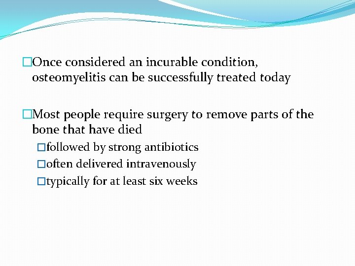 �Once considered an incurable condition, osteomyelitis can be successfully treated today �Most people require