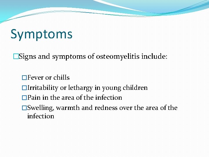 Symptoms �Signs and symptoms of osteomyelitis include: �Fever or chills �Irritability or lethargy in