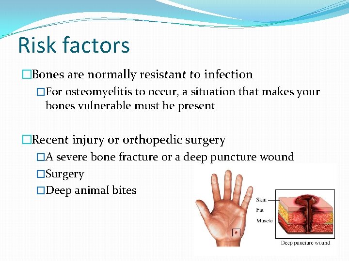 Risk factors �Bones are normally resistant to infection �For osteomyelitis to occur, a situation