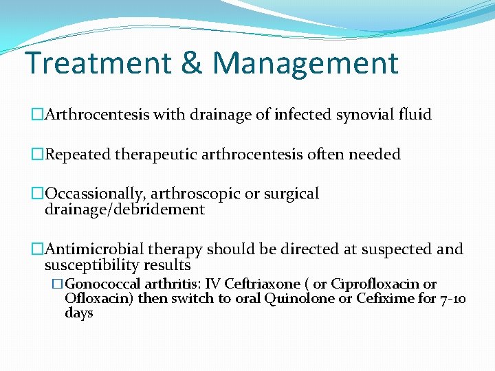 Treatment & Management �Arthrocentesis with drainage of infected synovial fluid �Repeated therapeutic arthrocentesis often