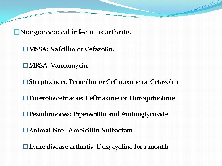 �Nongonococcal infectiuos arthritis �MSSA: Nafcillin or Cefazolin. �MRSA: Vancomycin �Streptococci: Penicillin or Ceftriaxone or