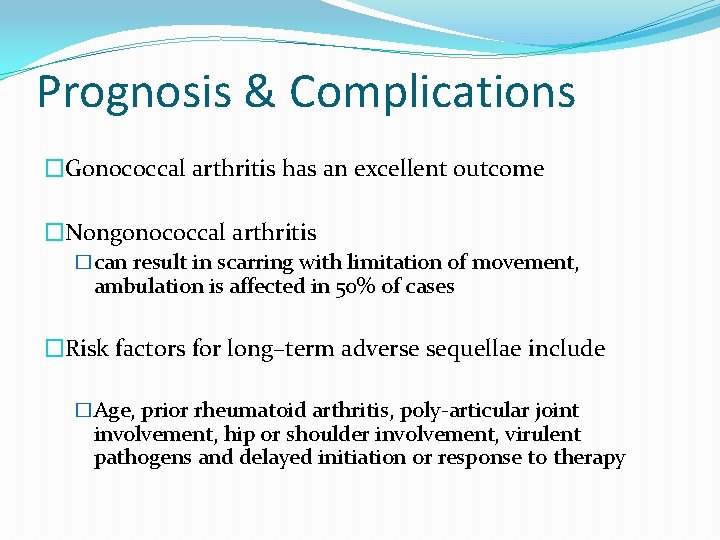 Prognosis & Complications �Gonococcal arthritis has an excellent outcome �Nongonococcal arthritis �can result in