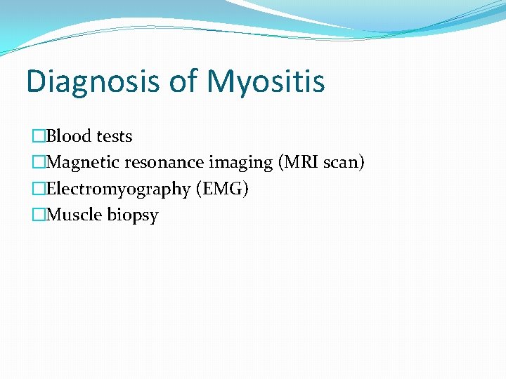 Diagnosis of Myositis �Blood tests �Magnetic resonance imaging (MRI scan) �Electromyography (EMG) �Muscle biopsy