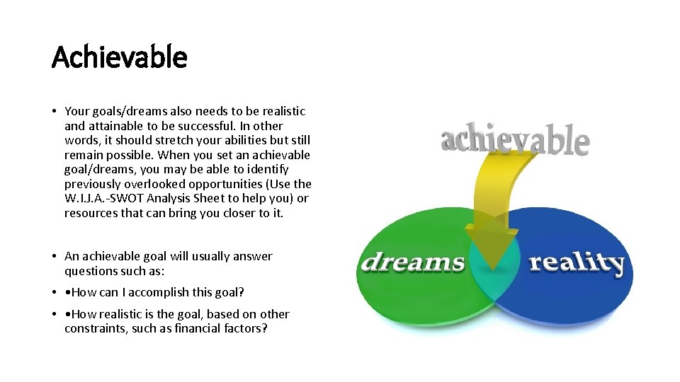 Achievable • Your goals/dreams also needs to be realistic and attainable to be successful.