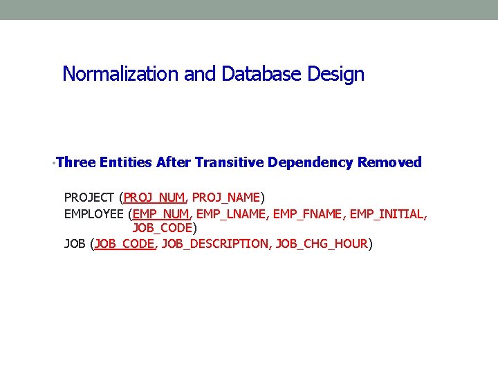 Normalization and Database Design • Three Entities After Transitive Dependency Removed PROJECT (PROJ_NUM, PROJ_NAME) Normalization and Database Design • Three Entities After Transitive Dependency Removed PROJECT (PROJ_NUM, PROJ_NAME)