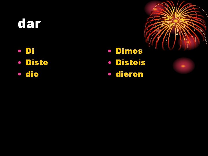 dar • Diste • dio • Dimos • Disteis • dieron 