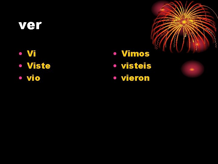 ver • Viste • vio • Vimos • visteis • vieron 