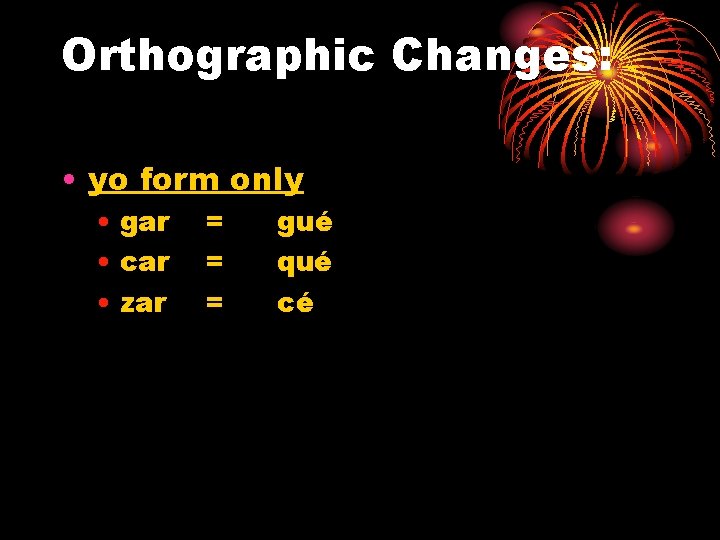 Orthographic Changes: • yo form only • gar • car • zar = =