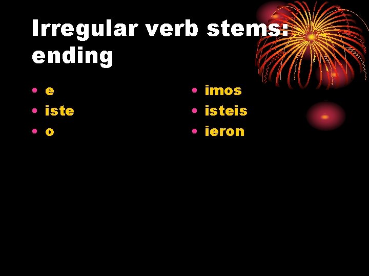 Irregular verb stems: ending • e • iste • o • imos • isteis