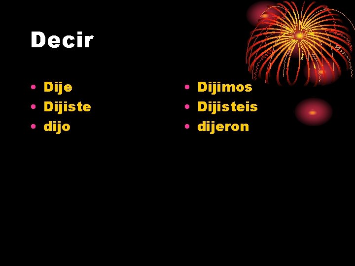 Decir • Dije • Dijiste • dijo • Dijimos • Dijisteis • dijeron 