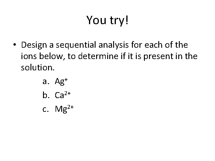 You try! • Design a sequential analysis for each of the ions below, to