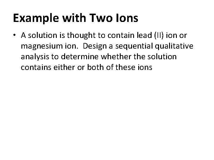 Example with Two Ions • A solution is thought to contain lead (II) ion