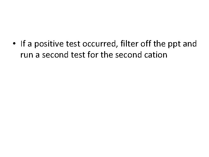  • If a positive test occurred, filter off the ppt and run a