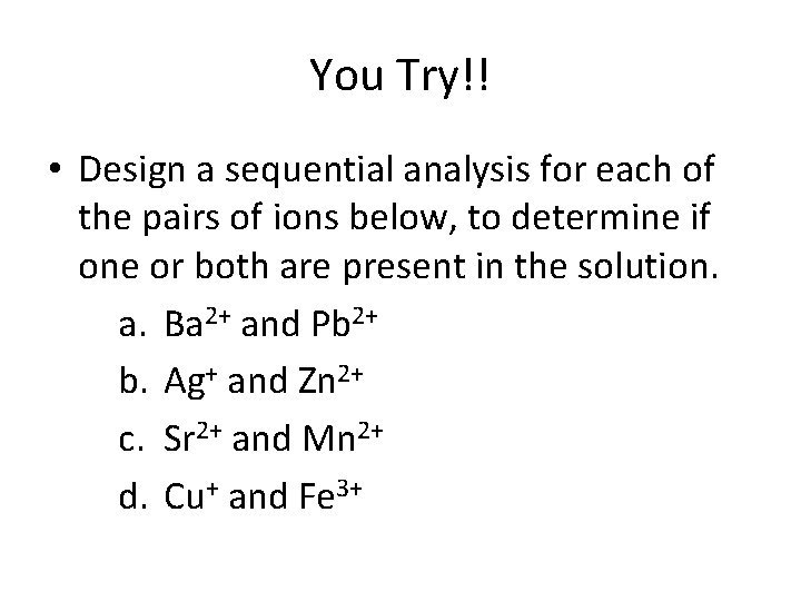 You Try!! • Design a sequential analysis for each of the pairs of ions