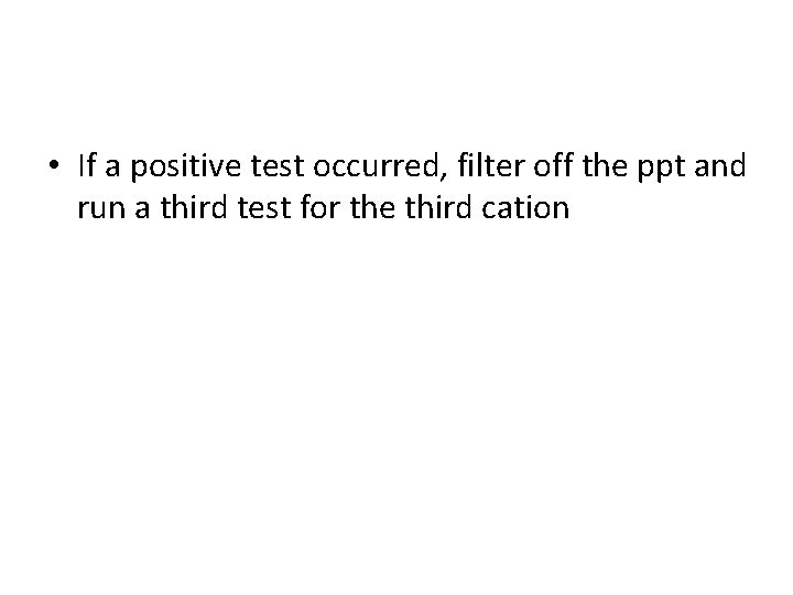  • If a positive test occurred, filter off the ppt and run a