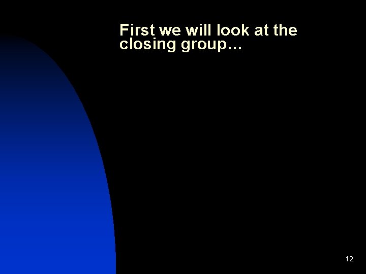 First we will look at the closing group… 12 