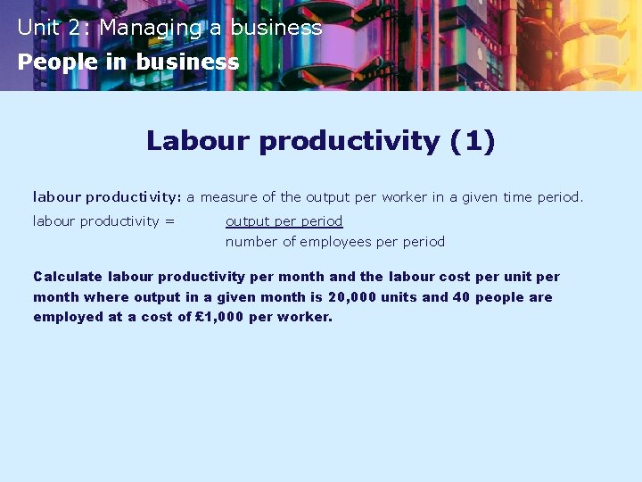Unit 2: Managing a business People in business Labour productivity (1) labour productivity: a