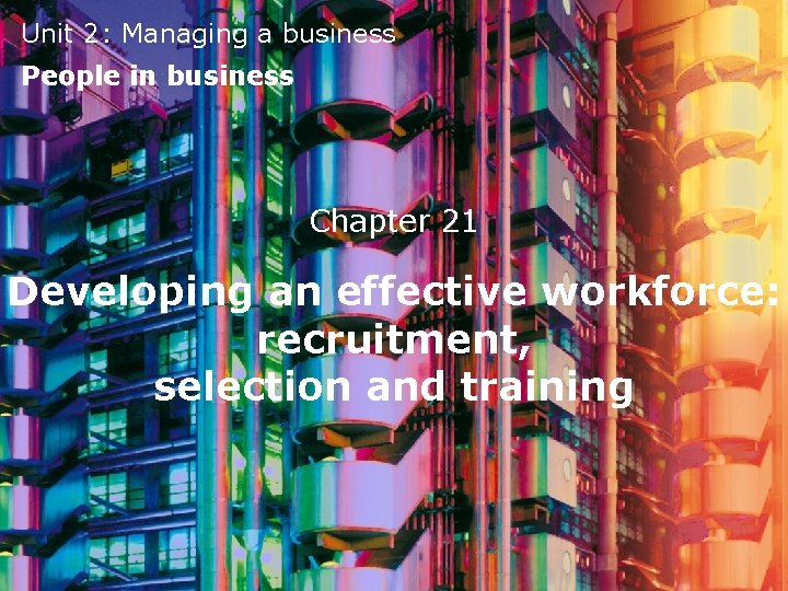 Unit 2: Managing a business People in business Chapter 21 Developing an effective workforce: