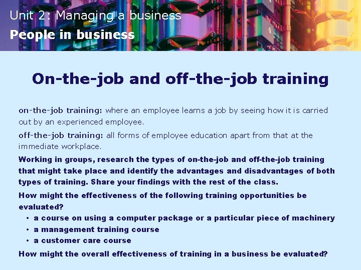 Unit 2: Managing a business People in business On-the-job and off-the-job training on-the-job training: