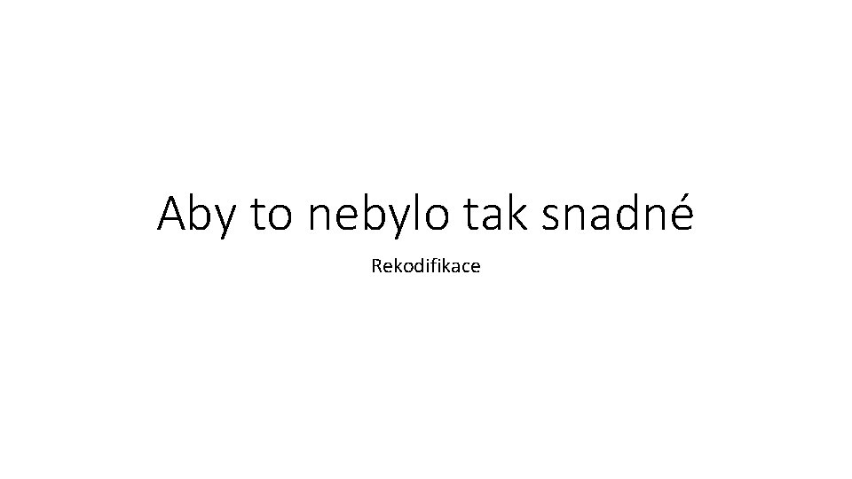 Aby to nebylo tak snadné Rekodifikace 