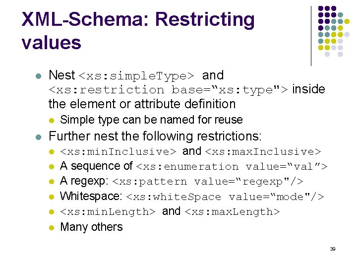 XML-Schema: Restricting values l Nest <xs: simple. Type> and <xs: restriction base=“xs: type"> inside