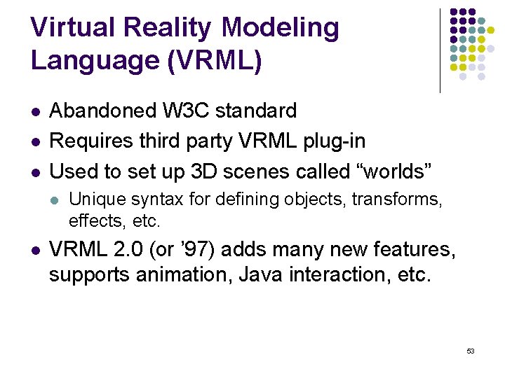 Virtual Reality Modeling Language (VRML) l l l Abandoned W 3 C standard Requires