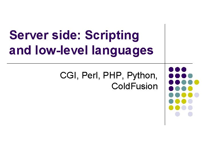 Server side: Scripting and low-level languages CGI, Perl, PHP, Python, Cold. Fusion 