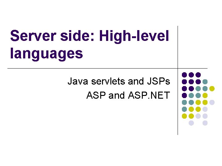 Server side: High-level languages Java servlets and JSPs ASP and ASP. NET 