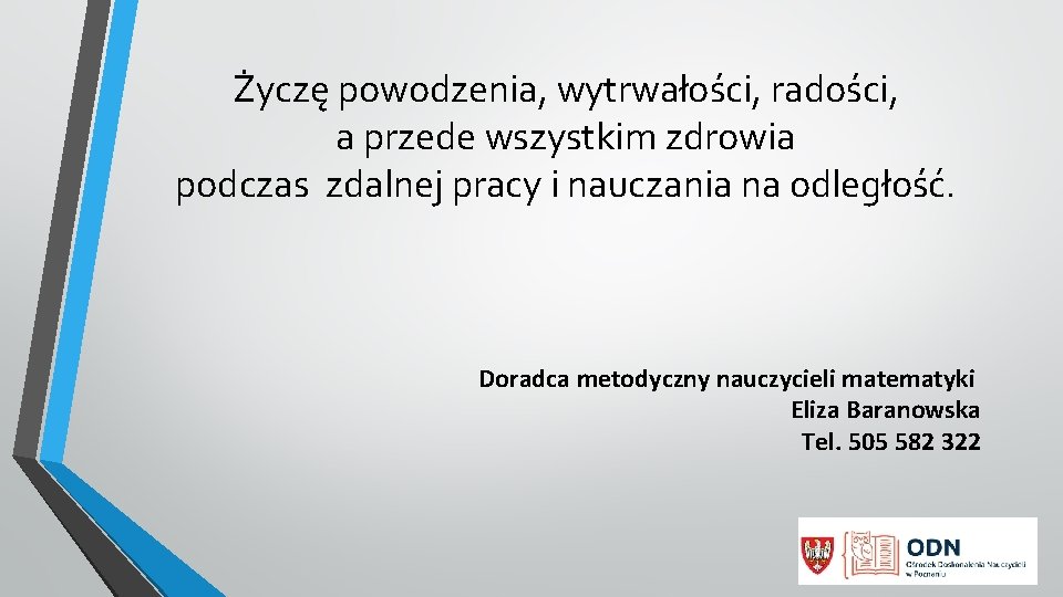 Życzę powodzenia, wytrwałości, radości, a przede wszystkim zdrowia podczas zdalnej pracy i nauczania na