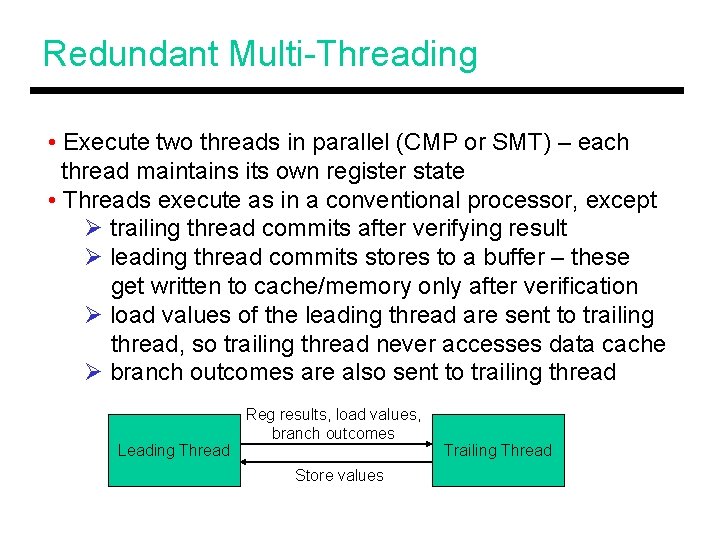 Redundant Multi-Threading • Execute two threads in parallel (CMP or SMT) – each thread