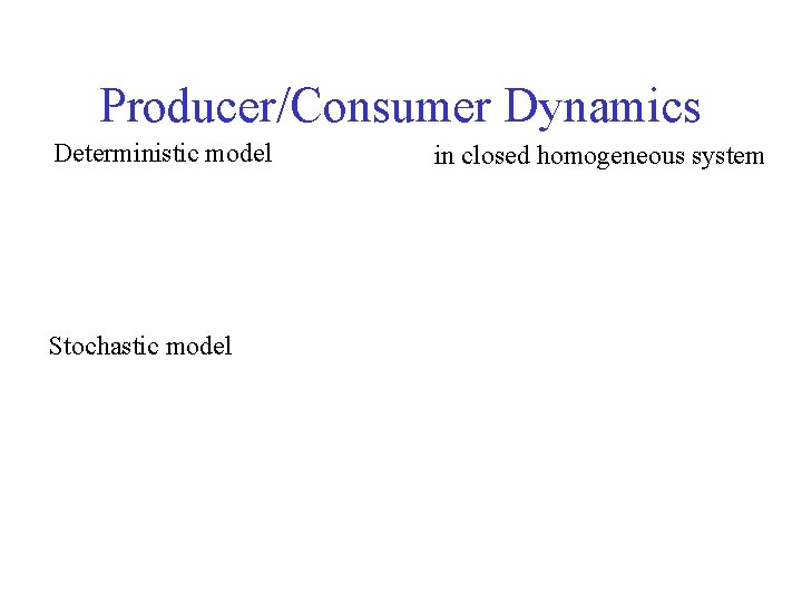 Producer/Consumer Dynamics Deterministic model Stochastic model in closed homogeneous system 