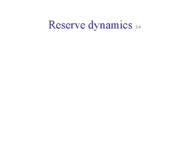 Reserve dynamics 3. 4 