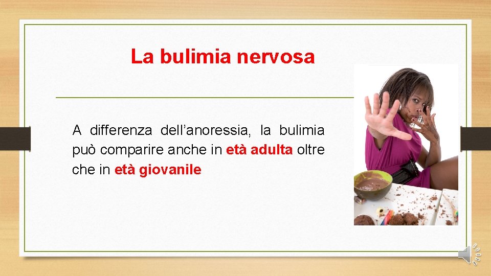 La bulimia nervosa A differenza dell’anoressia, la bulimia può comparire anche in età adulta