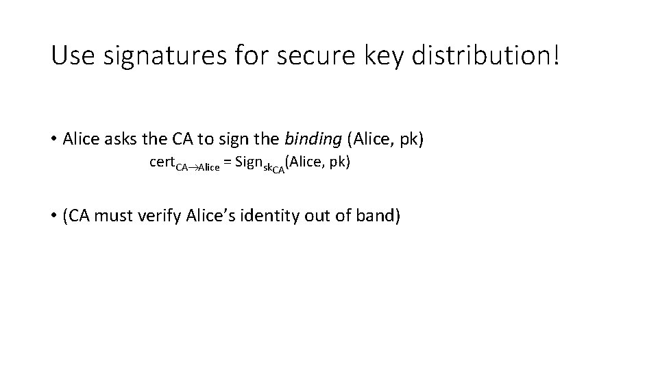 Use signatures for secure key distribution! • Alice asks the CA to sign the