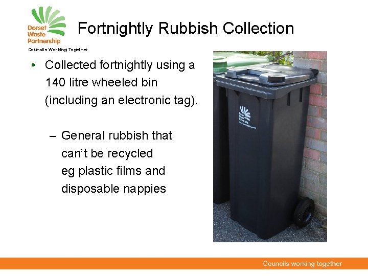 Fortnightly Rubbish Collection Councils Working Together • Collected fortnightly using a 140 litre wheeled