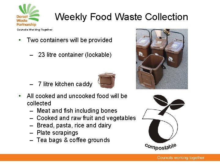 Weekly Food Waste Collection Councils Working Together • Two containers will be provided –
