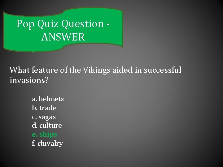 Pop Quiz Question ANSWER What feature of the Vikings aided in successful invasions? a.