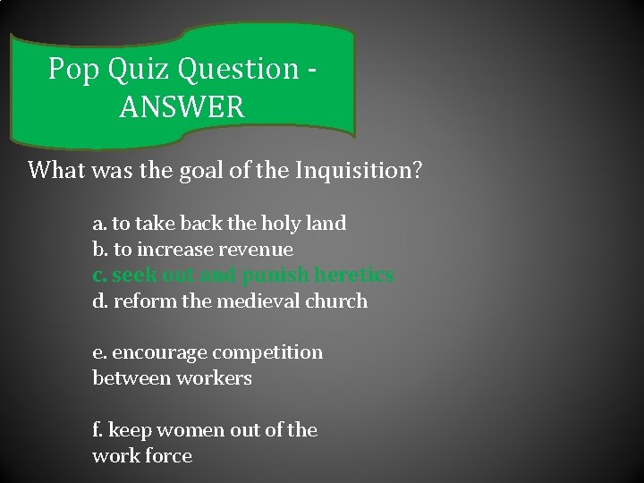 Pop Quiz Question ANSWER What was the goal of the Inquisition? a. to take
