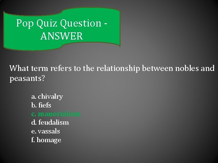 Pop Quiz Question ANSWER What term refers to the relationship between nobles and peasants?
