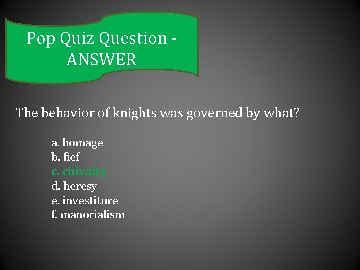 Pop Quiz Question ANSWER The behavior of knights was governed by what? a. homage
