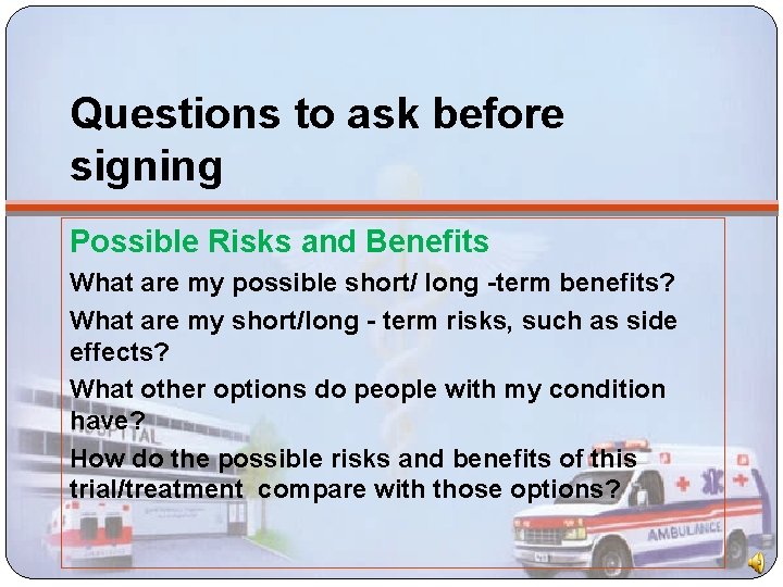 Questions to ask before signing Possible Risks and Benefits What are my possible short/