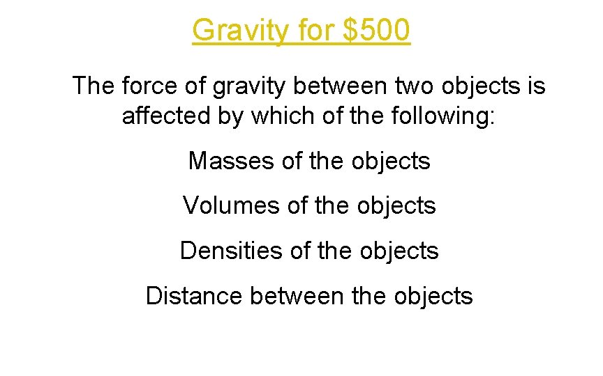 Gravity for $500 The force of gravity between two objects is affected by which