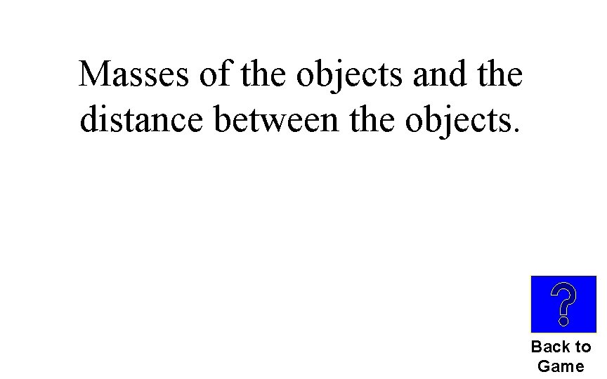 Masses of the objects and the distance between the objects. Back to Game 