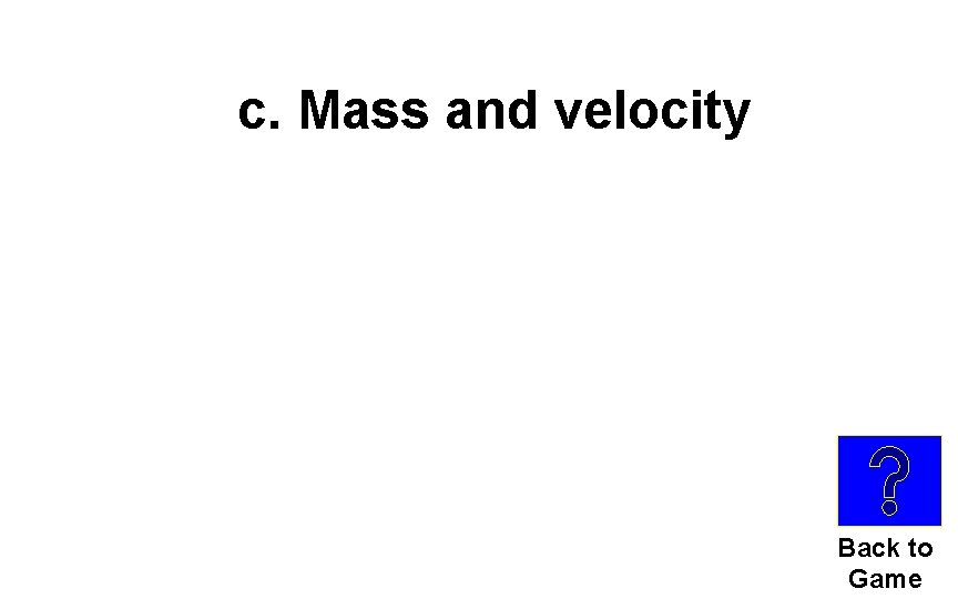 c. Mass and velocity Back to Game 