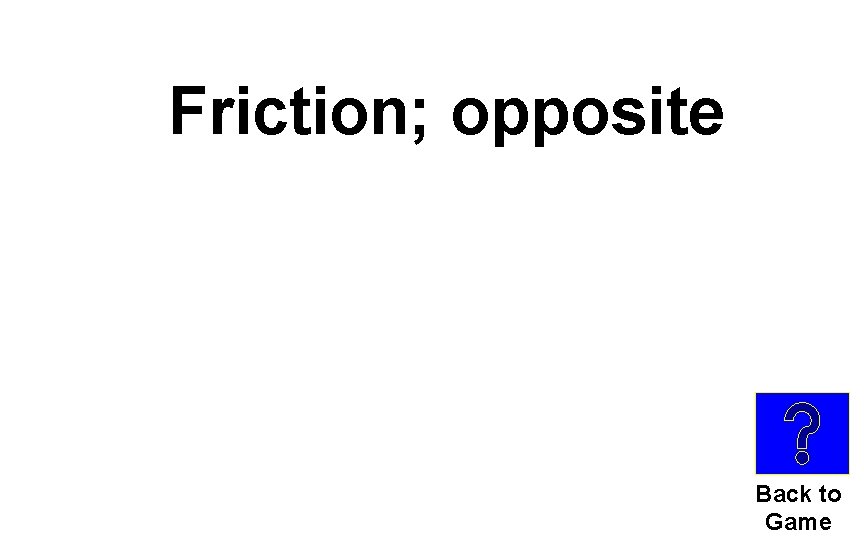 Friction; opposite Back to Game 