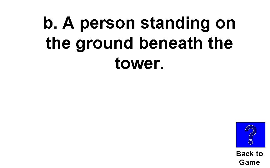 b. A person standing on the ground beneath the tower. Back to Game 