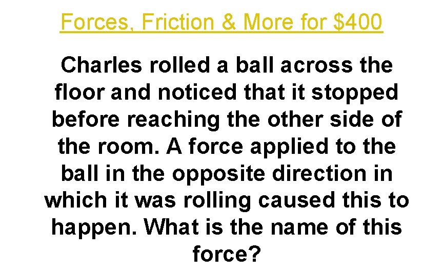 Forces, Friction & More for $400 Charles rolled a ball across the floor and